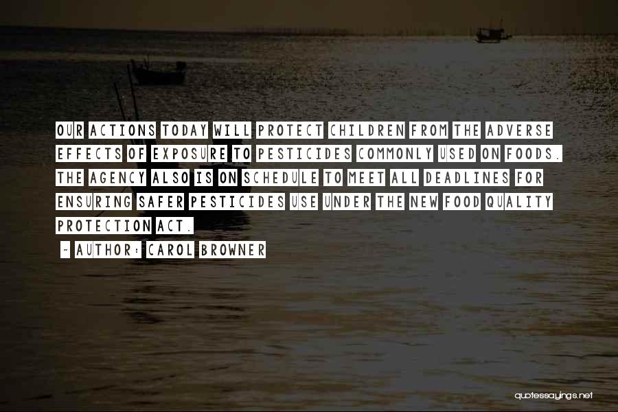 Carol Browner Quotes: Our Actions Today Will Protect Children From The Adverse Effects Of Exposure To Pesticides Commonly Used On Foods. The Agency