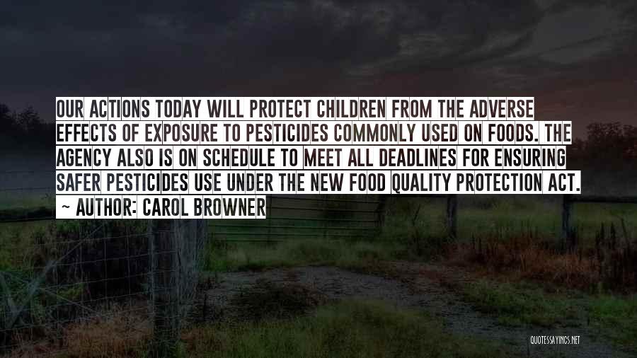 Carol Browner Quotes: Our Actions Today Will Protect Children From The Adverse Effects Of Exposure To Pesticides Commonly Used On Foods. The Agency