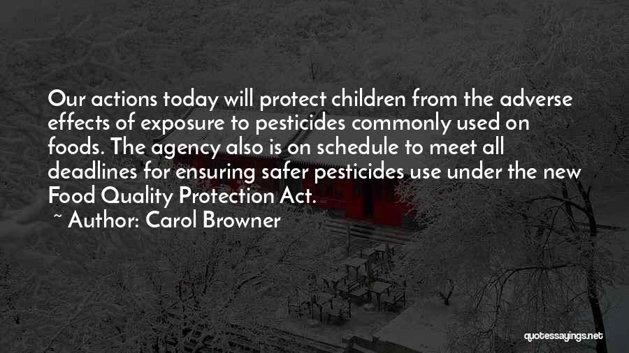 Carol Browner Quotes: Our Actions Today Will Protect Children From The Adverse Effects Of Exposure To Pesticides Commonly Used On Foods. The Agency