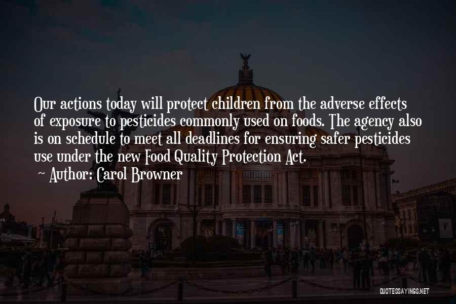 Carol Browner Quotes: Our Actions Today Will Protect Children From The Adverse Effects Of Exposure To Pesticides Commonly Used On Foods. The Agency