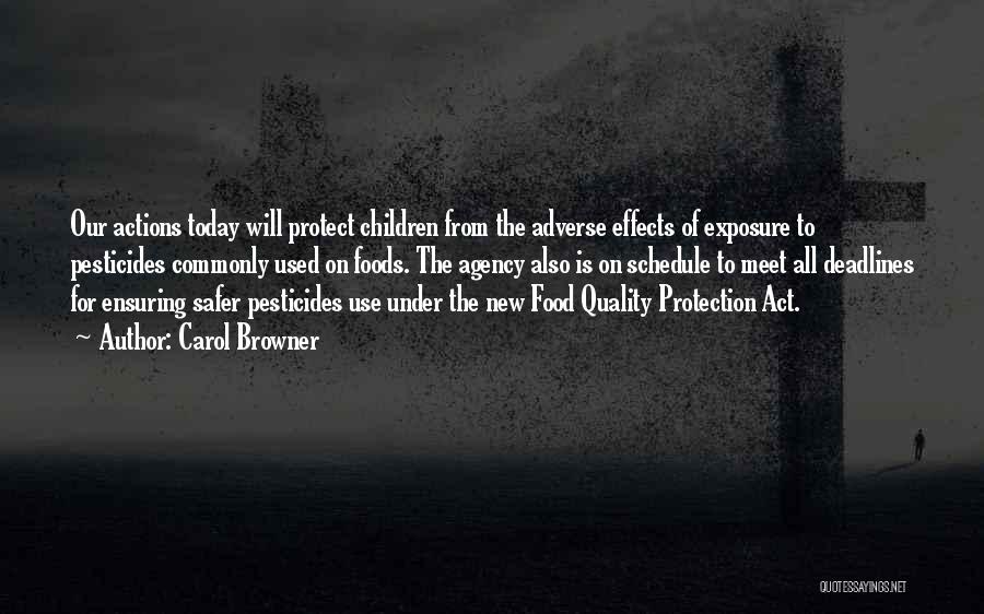 Carol Browner Quotes: Our Actions Today Will Protect Children From The Adverse Effects Of Exposure To Pesticides Commonly Used On Foods. The Agency