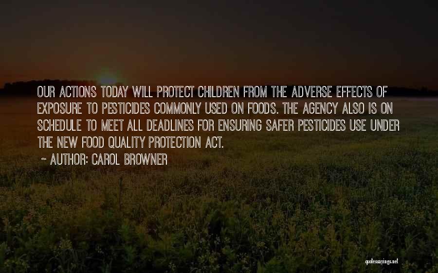 Carol Browner Quotes: Our Actions Today Will Protect Children From The Adverse Effects Of Exposure To Pesticides Commonly Used On Foods. The Agency