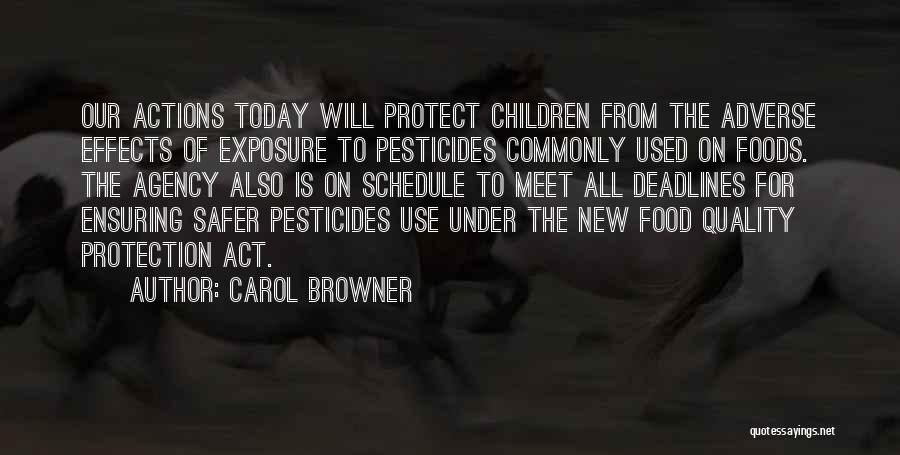 Carol Browner Quotes: Our Actions Today Will Protect Children From The Adverse Effects Of Exposure To Pesticides Commonly Used On Foods. The Agency