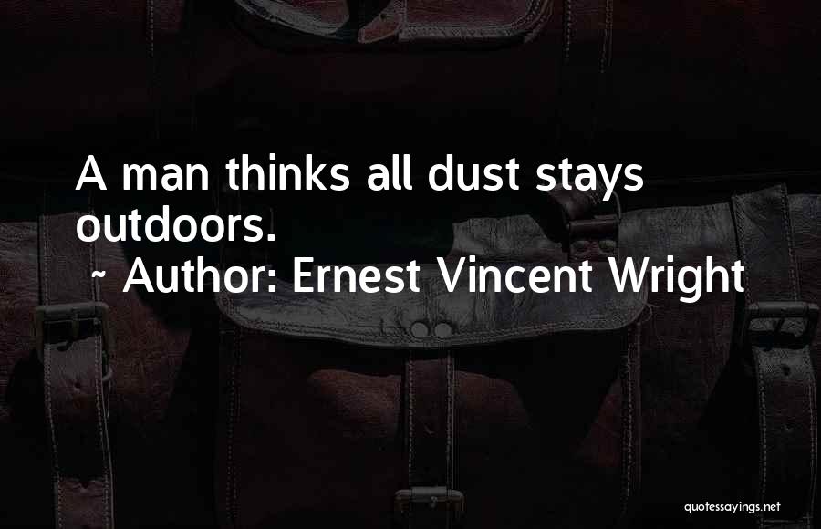 Ernest Vincent Wright Quotes: A Man Thinks All Dust Stays Outdoors.
