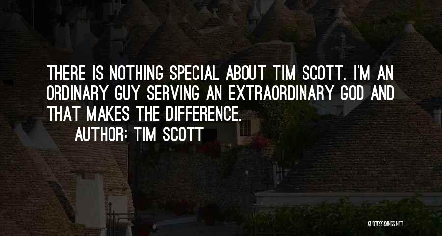 Tim Scott Quotes: There Is Nothing Special About Tim Scott. I'm An Ordinary Guy Serving An Extraordinary God And That Makes The Difference.