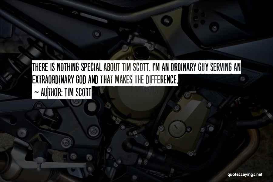 Tim Scott Quotes: There Is Nothing Special About Tim Scott. I'm An Ordinary Guy Serving An Extraordinary God And That Makes The Difference.