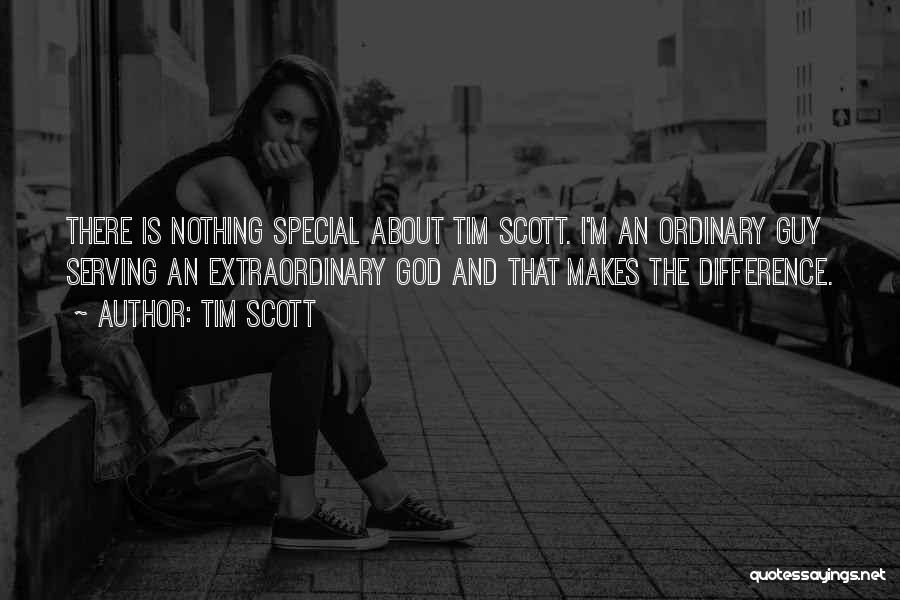 Tim Scott Quotes: There Is Nothing Special About Tim Scott. I'm An Ordinary Guy Serving An Extraordinary God And That Makes The Difference.