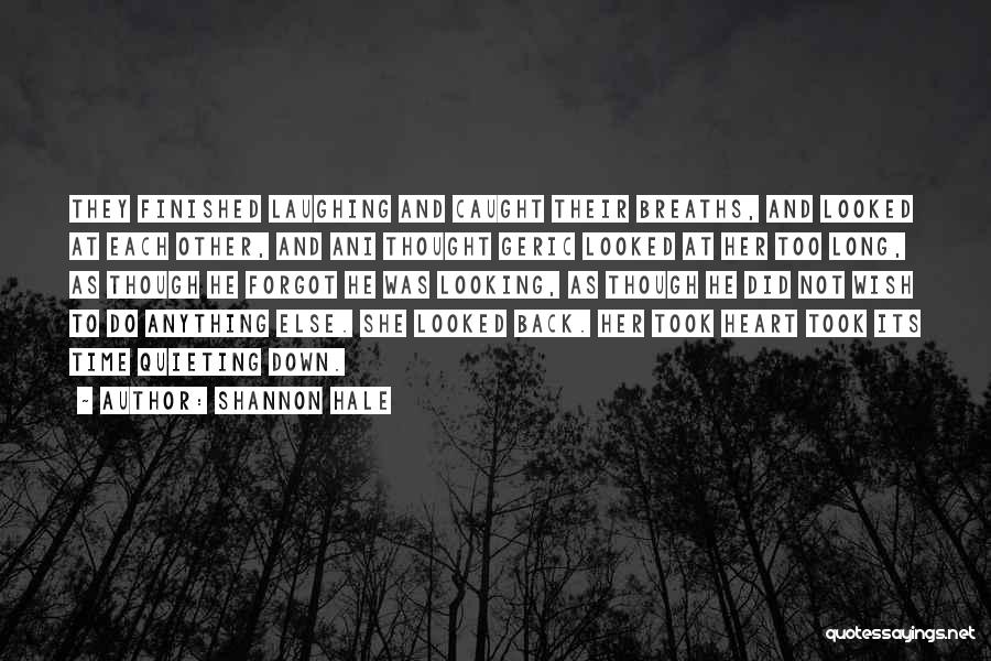 Shannon Hale Quotes: They Finished Laughing And Caught Their Breaths, And Looked At Each Other, And Ani Thought Geric Looked At Her Too