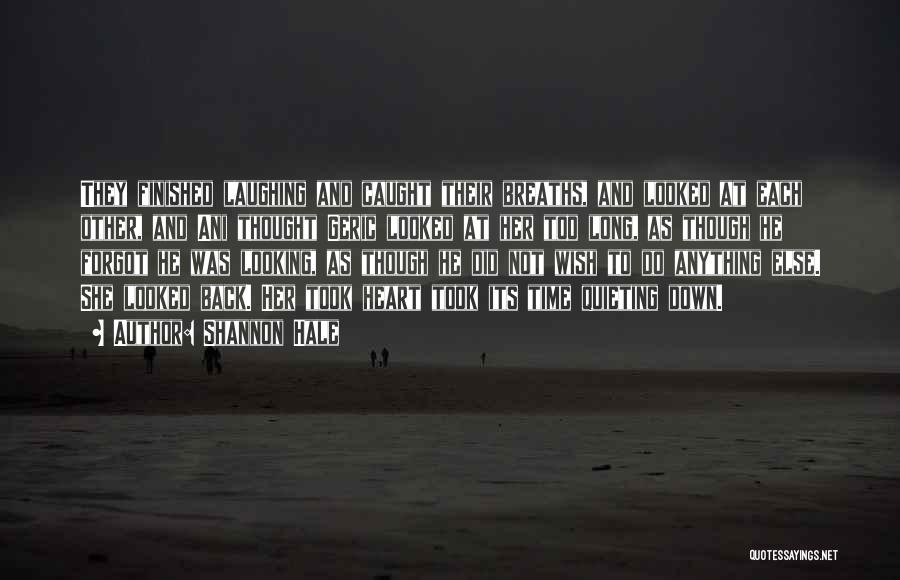 Shannon Hale Quotes: They Finished Laughing And Caught Their Breaths, And Looked At Each Other, And Ani Thought Geric Looked At Her Too