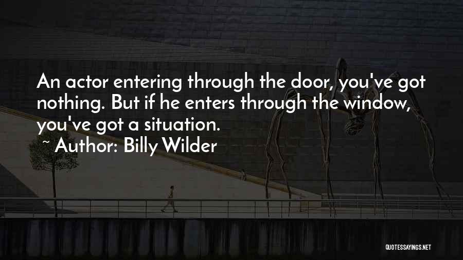 Billy Wilder Quotes: An Actor Entering Through The Door, You've Got Nothing. But If He Enters Through The Window, You've Got A Situation.
