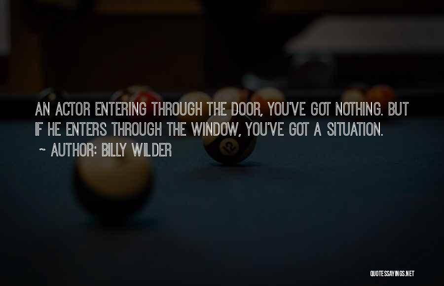 Billy Wilder Quotes: An Actor Entering Through The Door, You've Got Nothing. But If He Enters Through The Window, You've Got A Situation.