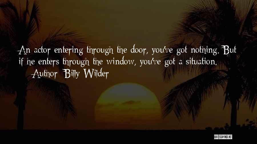 Billy Wilder Quotes: An Actor Entering Through The Door, You've Got Nothing. But If He Enters Through The Window, You've Got A Situation.
