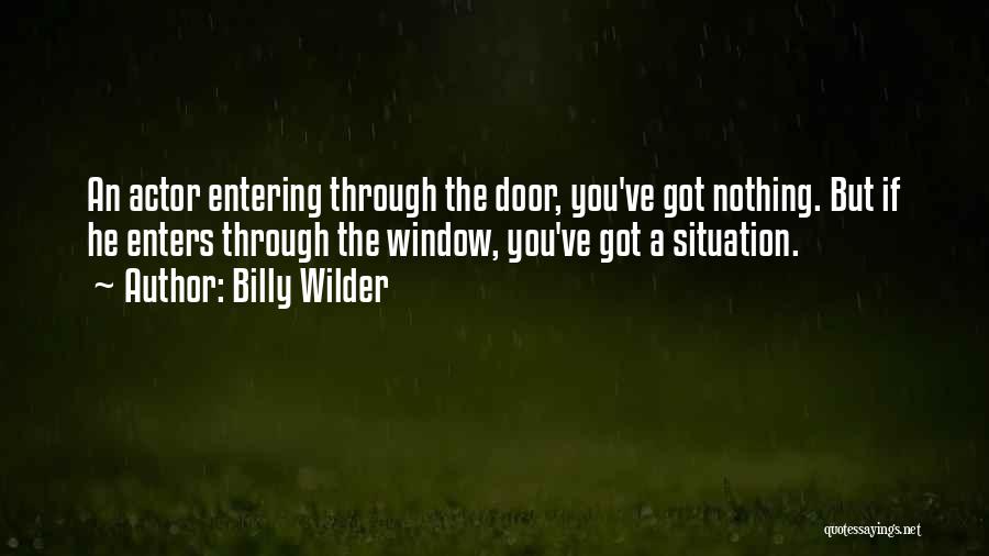 Billy Wilder Quotes: An Actor Entering Through The Door, You've Got Nothing. But If He Enters Through The Window, You've Got A Situation.