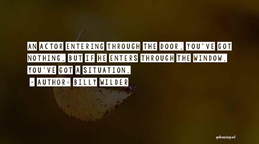 Billy Wilder Quotes: An Actor Entering Through The Door, You've Got Nothing. But If He Enters Through The Window, You've Got A Situation.