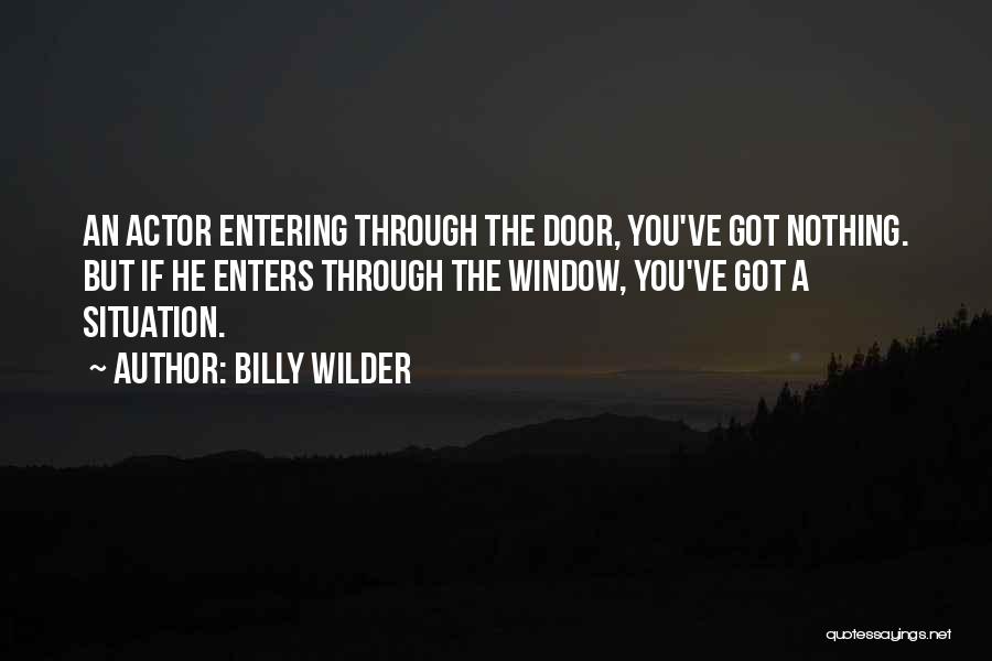 Billy Wilder Quotes: An Actor Entering Through The Door, You've Got Nothing. But If He Enters Through The Window, You've Got A Situation.