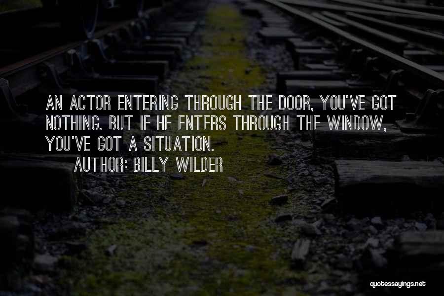 Billy Wilder Quotes: An Actor Entering Through The Door, You've Got Nothing. But If He Enters Through The Window, You've Got A Situation.