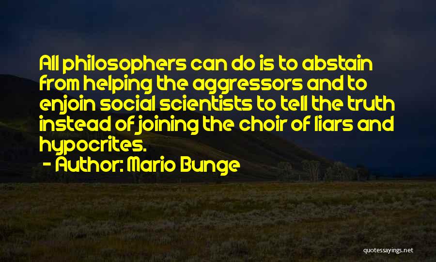 Mario Bunge Quotes: All Philosophers Can Do Is To Abstain From Helping The Aggressors And To Enjoin Social Scientists To Tell The Truth