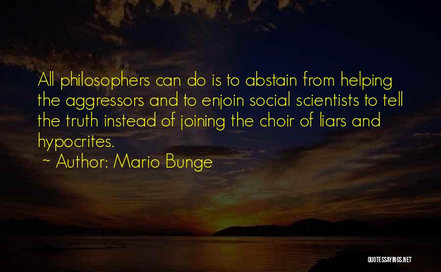 Mario Bunge Quotes: All Philosophers Can Do Is To Abstain From Helping The Aggressors And To Enjoin Social Scientists To Tell The Truth