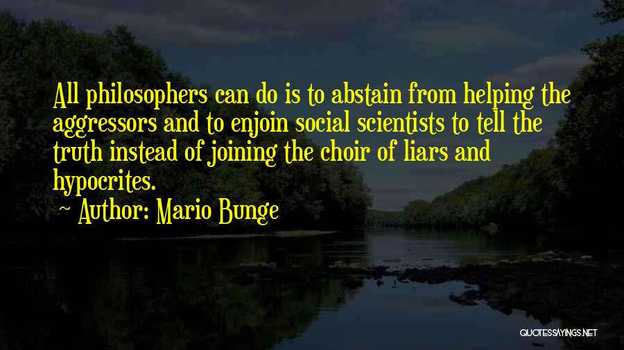 Mario Bunge Quotes: All Philosophers Can Do Is To Abstain From Helping The Aggressors And To Enjoin Social Scientists To Tell The Truth