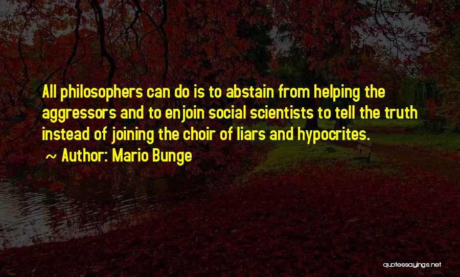 Mario Bunge Quotes: All Philosophers Can Do Is To Abstain From Helping The Aggressors And To Enjoin Social Scientists To Tell The Truth