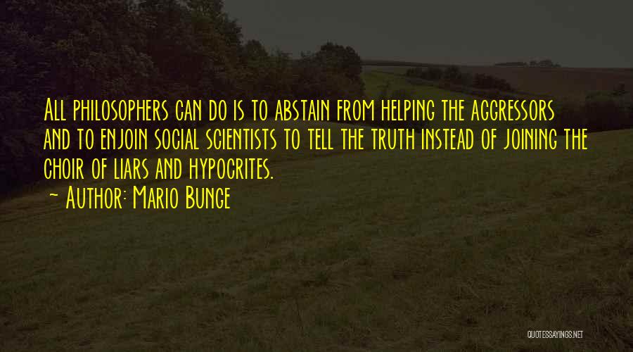 Mario Bunge Quotes: All Philosophers Can Do Is To Abstain From Helping The Aggressors And To Enjoin Social Scientists To Tell The Truth