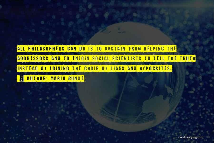 Mario Bunge Quotes: All Philosophers Can Do Is To Abstain From Helping The Aggressors And To Enjoin Social Scientists To Tell The Truth