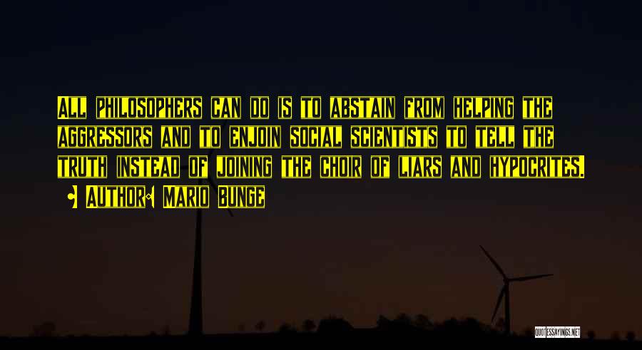 Mario Bunge Quotes: All Philosophers Can Do Is To Abstain From Helping The Aggressors And To Enjoin Social Scientists To Tell The Truth