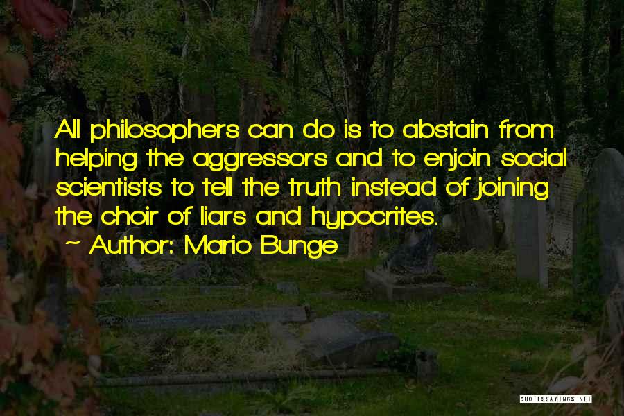 Mario Bunge Quotes: All Philosophers Can Do Is To Abstain From Helping The Aggressors And To Enjoin Social Scientists To Tell The Truth