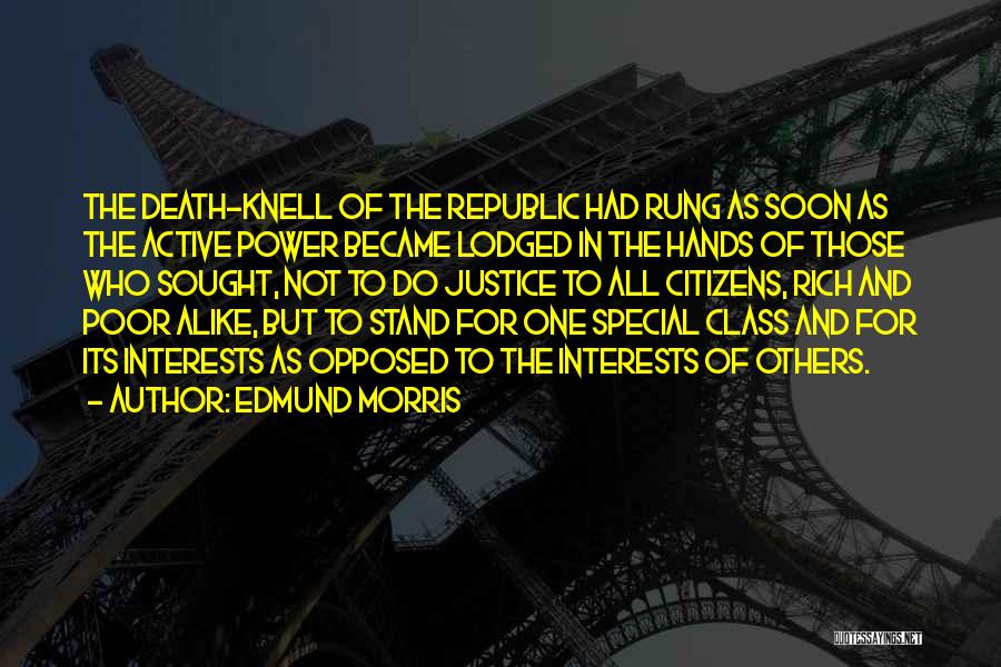 Edmund Morris Quotes: The Death-knell Of The Republic Had Rung As Soon As The Active Power Became Lodged In The Hands Of Those