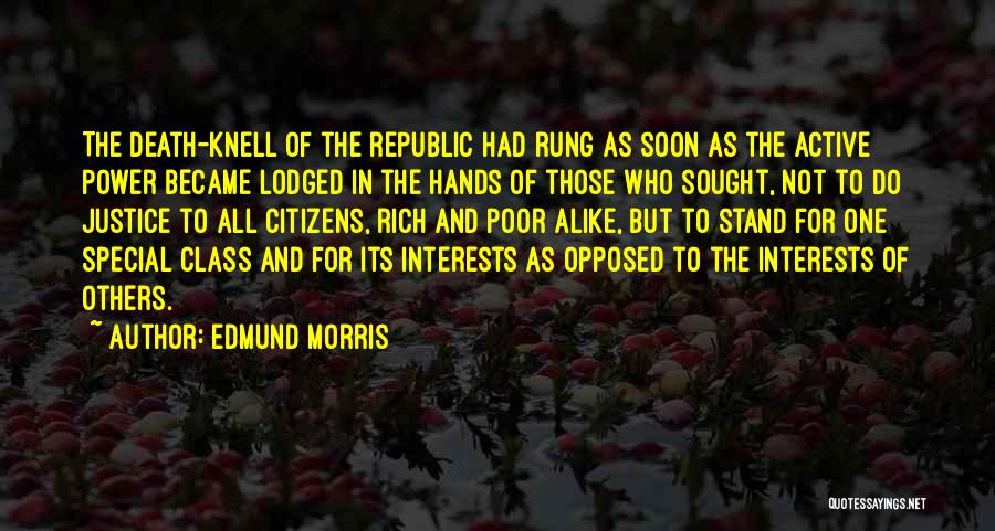 Edmund Morris Quotes: The Death-knell Of The Republic Had Rung As Soon As The Active Power Became Lodged In The Hands Of Those