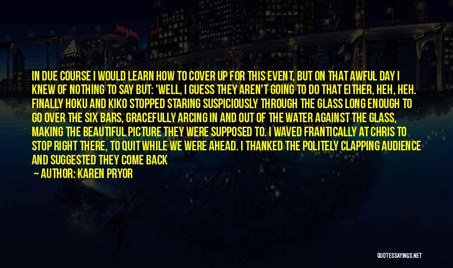 Karen Pryor Quotes: In Due Course I Would Learn How To Cover Up For This Event, But On That Awful Day I Knew