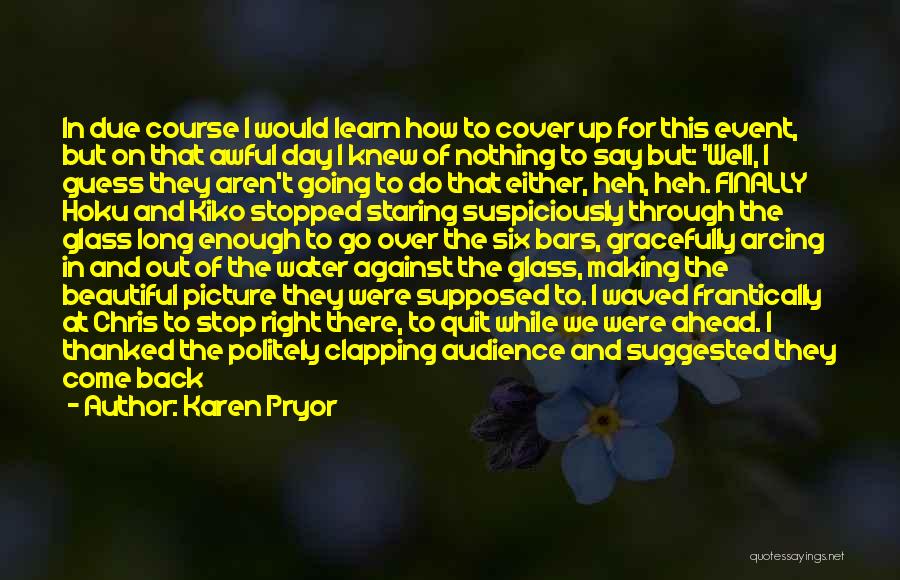 Karen Pryor Quotes: In Due Course I Would Learn How To Cover Up For This Event, But On That Awful Day I Knew