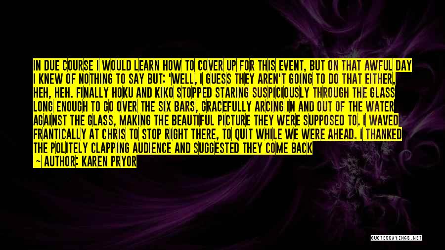 Karen Pryor Quotes: In Due Course I Would Learn How To Cover Up For This Event, But On That Awful Day I Knew