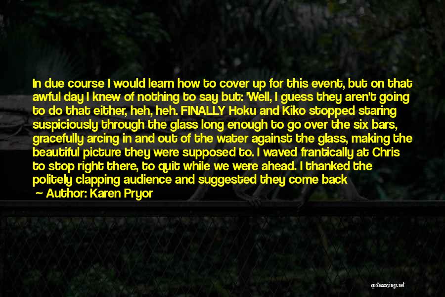 Karen Pryor Quotes: In Due Course I Would Learn How To Cover Up For This Event, But On That Awful Day I Knew