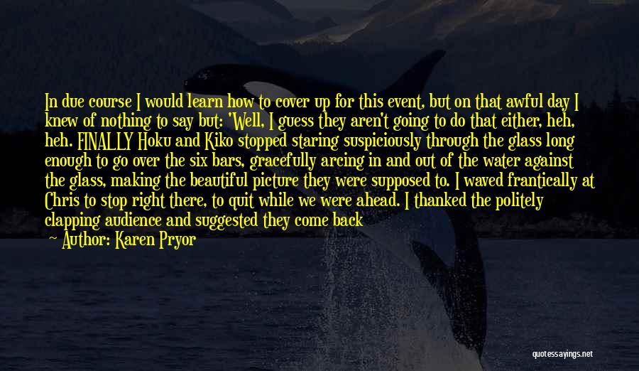 Karen Pryor Quotes: In Due Course I Would Learn How To Cover Up For This Event, But On That Awful Day I Knew