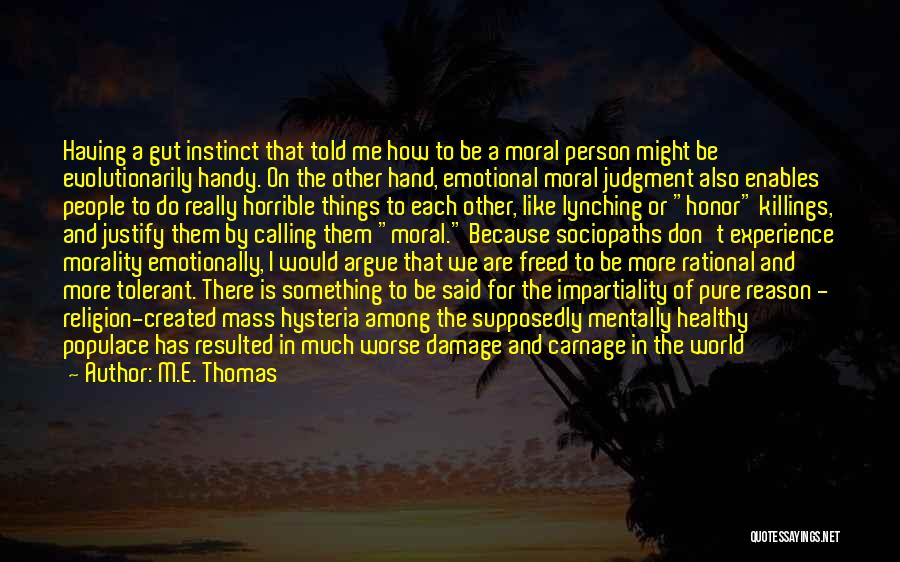 M.E. Thomas Quotes: Having A Gut Instinct That Told Me How To Be A Moral Person Might Be Evolutionarily Handy. On The Other