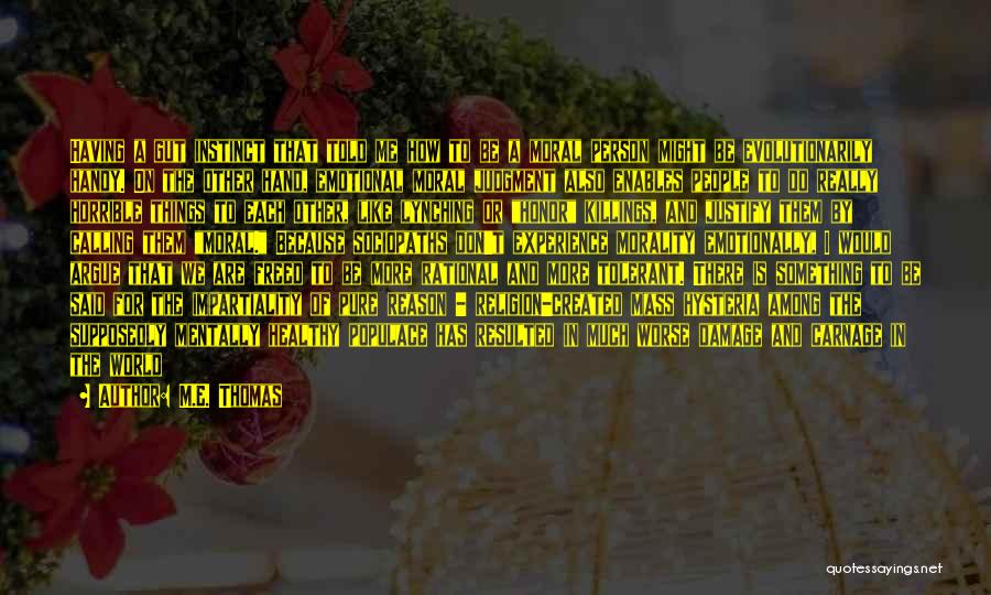 M.E. Thomas Quotes: Having A Gut Instinct That Told Me How To Be A Moral Person Might Be Evolutionarily Handy. On The Other