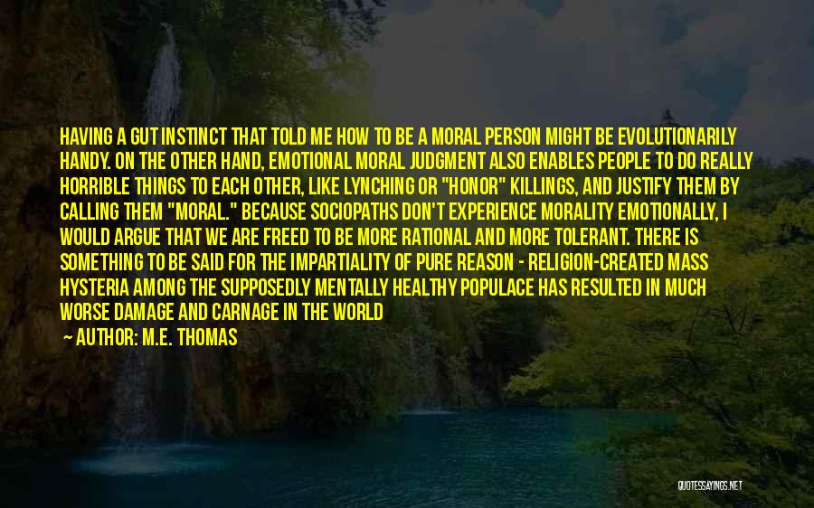 M.E. Thomas Quotes: Having A Gut Instinct That Told Me How To Be A Moral Person Might Be Evolutionarily Handy. On The Other