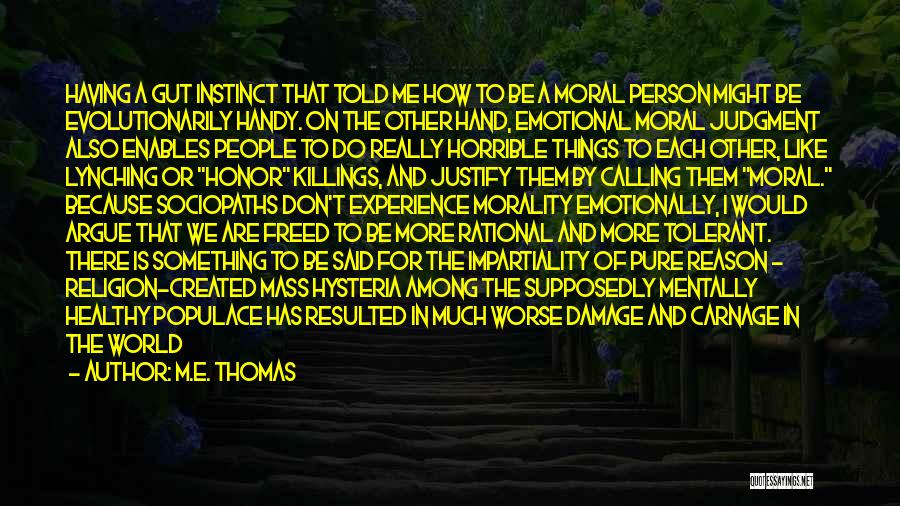 M.E. Thomas Quotes: Having A Gut Instinct That Told Me How To Be A Moral Person Might Be Evolutionarily Handy. On The Other