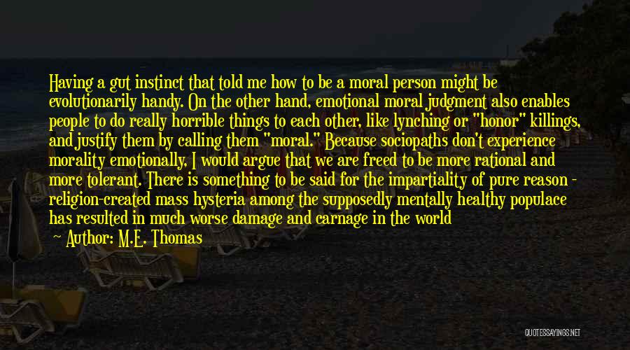 M.E. Thomas Quotes: Having A Gut Instinct That Told Me How To Be A Moral Person Might Be Evolutionarily Handy. On The Other