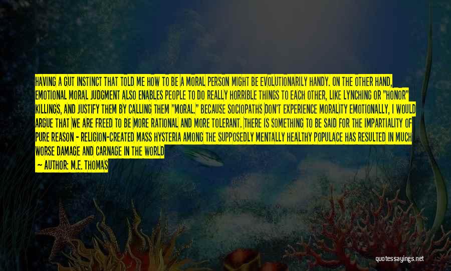 M.E. Thomas Quotes: Having A Gut Instinct That Told Me How To Be A Moral Person Might Be Evolutionarily Handy. On The Other