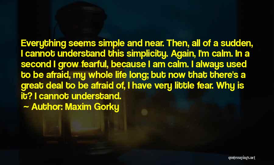 Maxim Gorky Quotes: Everything Seems Simple And Near. Then, All Of A Sudden, I Cannot Understand This Simplicity. Again, I'm Calm. In A