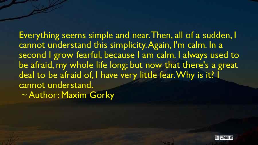 Maxim Gorky Quotes: Everything Seems Simple And Near. Then, All Of A Sudden, I Cannot Understand This Simplicity. Again, I'm Calm. In A