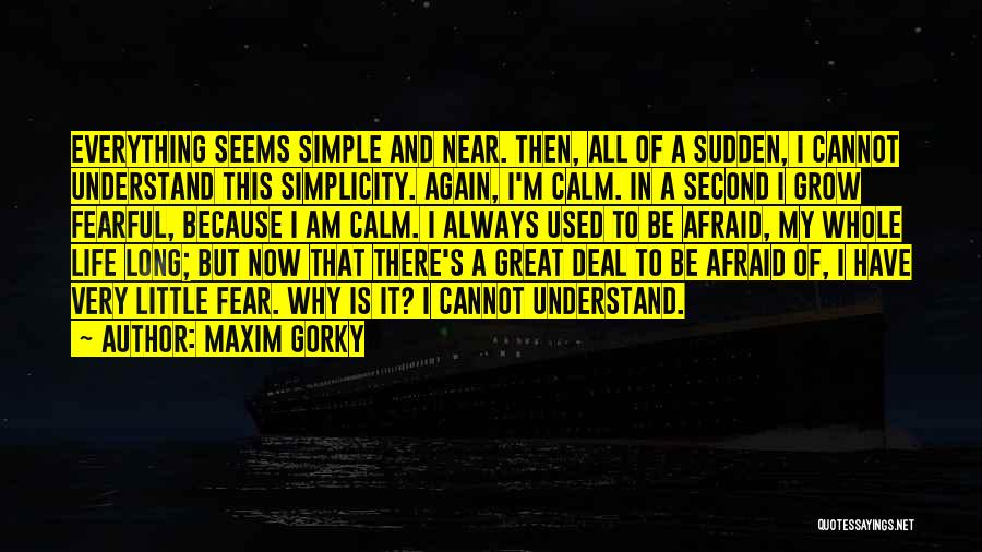 Maxim Gorky Quotes: Everything Seems Simple And Near. Then, All Of A Sudden, I Cannot Understand This Simplicity. Again, I'm Calm. In A