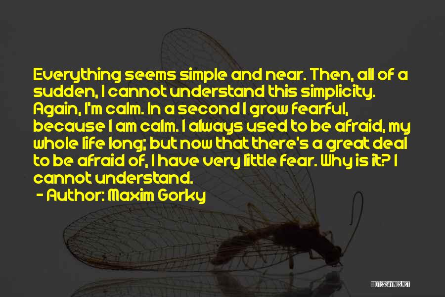 Maxim Gorky Quotes: Everything Seems Simple And Near. Then, All Of A Sudden, I Cannot Understand This Simplicity. Again, I'm Calm. In A