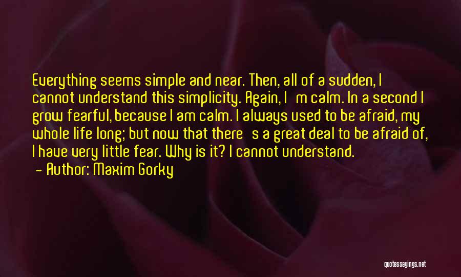 Maxim Gorky Quotes: Everything Seems Simple And Near. Then, All Of A Sudden, I Cannot Understand This Simplicity. Again, I'm Calm. In A
