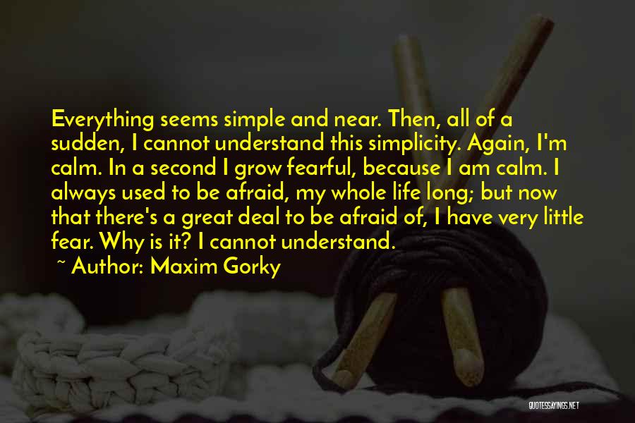 Maxim Gorky Quotes: Everything Seems Simple And Near. Then, All Of A Sudden, I Cannot Understand This Simplicity. Again, I'm Calm. In A