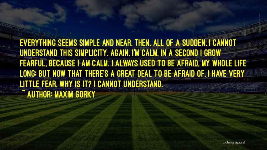 Maxim Gorky Quotes: Everything Seems Simple And Near. Then, All Of A Sudden, I Cannot Understand This Simplicity. Again, I'm Calm. In A