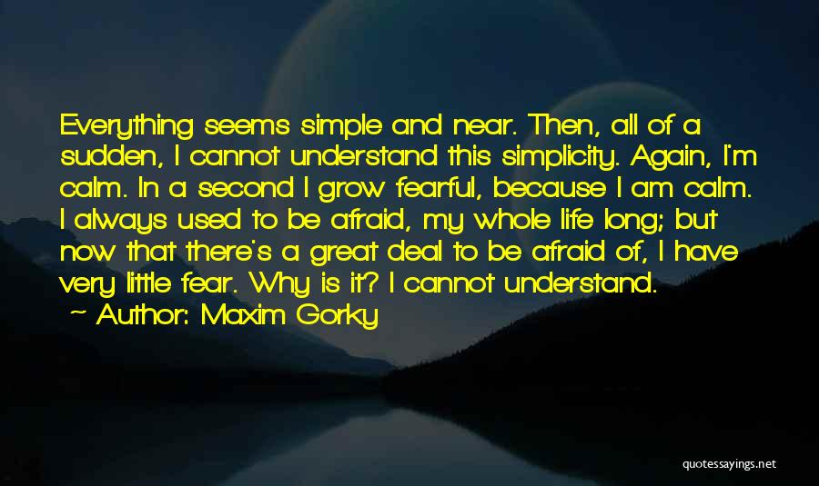 Maxim Gorky Quotes: Everything Seems Simple And Near. Then, All Of A Sudden, I Cannot Understand This Simplicity. Again, I'm Calm. In A