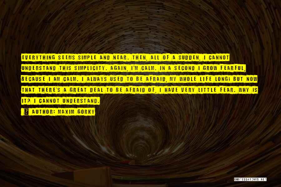 Maxim Gorky Quotes: Everything Seems Simple And Near. Then, All Of A Sudden, I Cannot Understand This Simplicity. Again, I'm Calm. In A